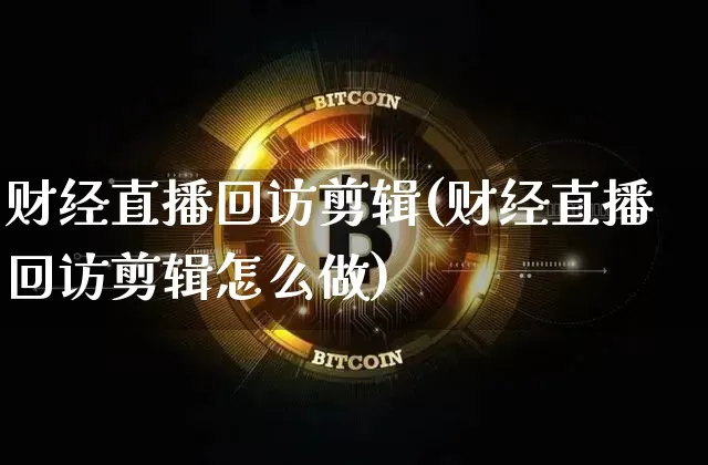 财经直播回访剪辑(财经直播回访剪辑怎么做)_https://www.lclxwz.com_上期能源_第1张