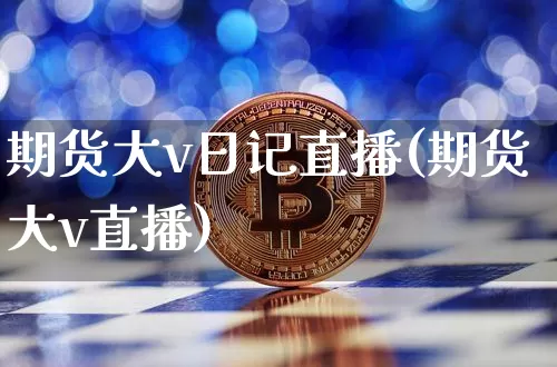 期货大v日记直播(期货大v直播)_https://www.lclxwz.com_上期所_第1张