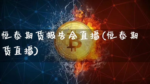 恒泰期货报告会直播(恒泰期货直播)_https://www.lclxwz.com_广期所_第1张