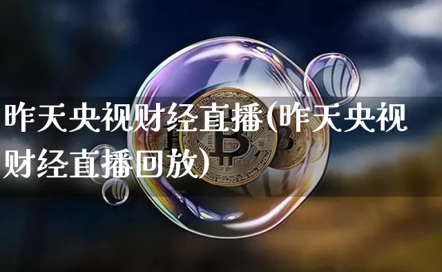 昨天央视财经直播(昨天央视财经直播回放)_https://www.lclxwz.com_大商所_第1张