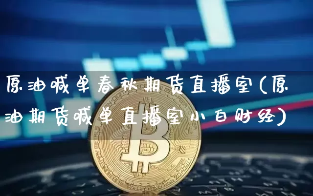 原油喊单春秋期货直播室(原油期货喊单直播室小白财经)_https://www.lclxwz.com_上期能源_第1张