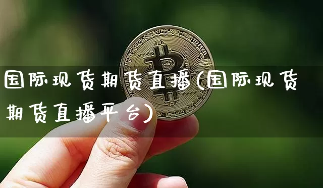 国际现货期货直播(国际现货期货直播平台)_https://www.lclxwz.com_大商所_第1张