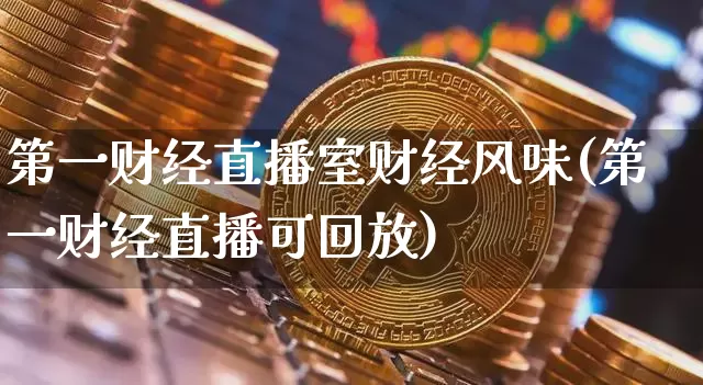 第一财经直播室财经风味(第一财经直播可回放)_https://www.lclxwz.com_上期能源_第1张
