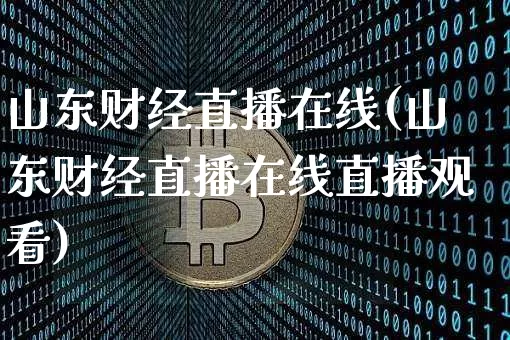 山东财经直播在线(山东财经直播在线直播观看)_https://www.lclxwz.com_上期能源_第1张