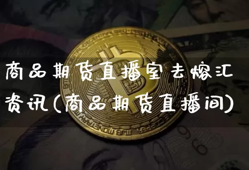 商品期货直播室去熔汇资讯(商品期货直播间)_https://www.lclxwz.com_上期能源_第1张