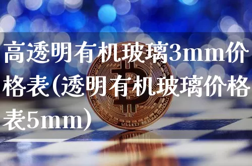 高透明有机玻璃3mm价格表(透明有机玻璃价格表5mm)_https://www.lclxwz.com_大商所_第1张