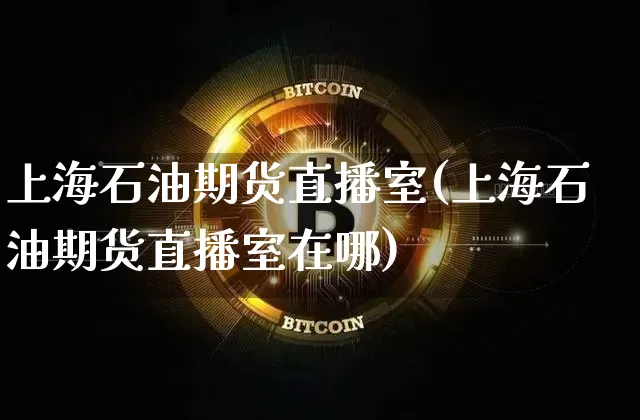 上海石油期货直播室(上海石油期货直播室在哪)_https://www.lclxwz.com_广期所_第1张