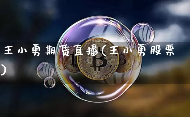 王小勇期货直播(王小勇股票)_https://www.lclxwz.com_郑商所_第1张