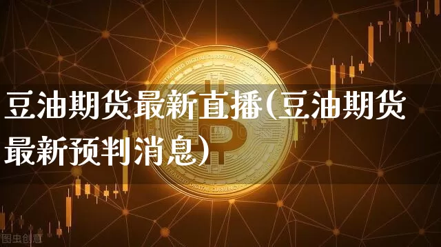 豆油期货最新直播(豆油期货最新预判消息)_https://www.lclxwz.com_郑商所_第1张