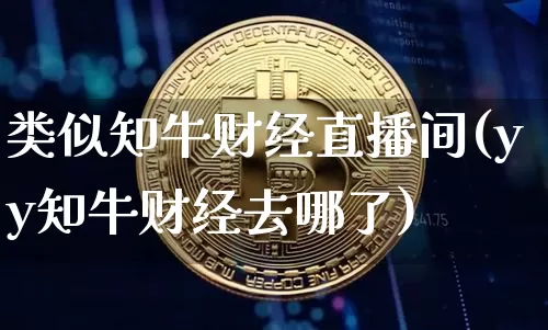 类似知牛财经直播间(yy知牛财经去哪了)_https://www.lclxwz.com_大商所_第1张
