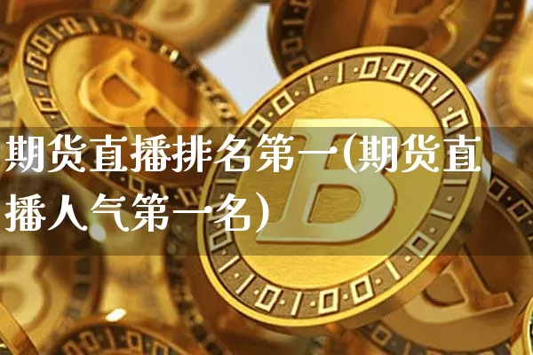 期货直播排名第一(期货直播人气第一名)_https://www.lclxwz.com_广期所_第1张
