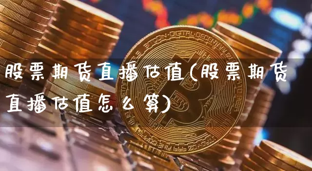股票期货直播估值(股票期货直播估值怎么算)_https://www.lclxwz.com_郑商所_第1张