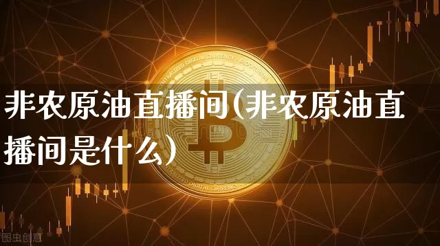 非农原油直播间(非农原油直播间是什么)_https://www.lclxwz.com_郑商所_第1张