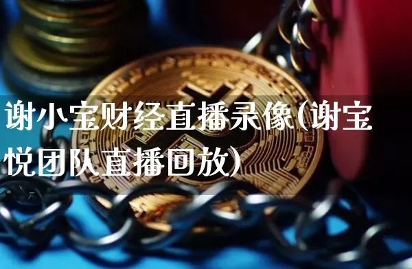 谢小宝财经直播录像(谢宝悦团队直播回放)_https://www.lclxwz.com_上期能源_第1张
