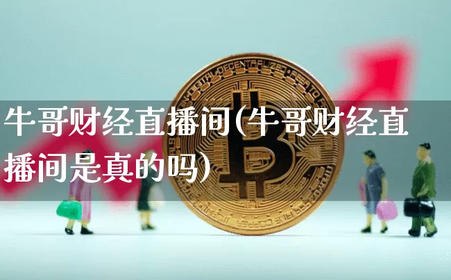 牛哥财经直播间(牛哥财经直播间是真的吗)_https://www.lclxwz.com_大商所_第1张