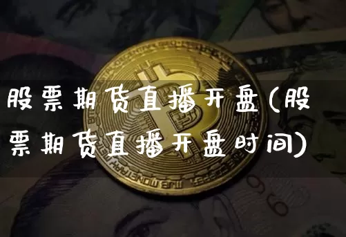 股票期货直播开盘(股票期货直播开盘时间)_https://www.lclxwz.com_大商所_第1张