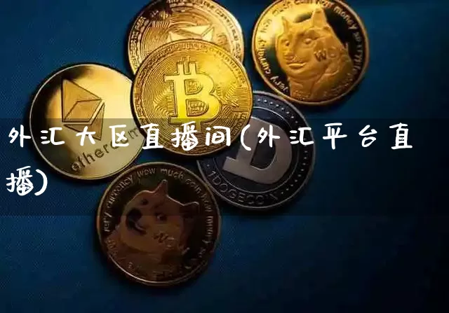 外汇大区直播间(外汇平台直播)_https://www.lclxwz.com_大商所_第1张