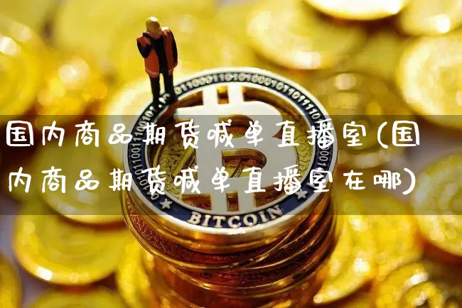 国内商品期货喊单直播室(国内商品期货喊单直播室在哪)_https://www.lclxwz.com_上期能源_第1张
