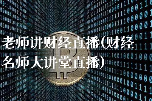 老师讲财经直播(财经名师大讲堂直播)_https://www.lclxwz.com_郑商所_第1张
