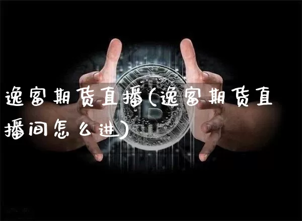 逸富期货直播(逸富期货直播间怎么进)_https://www.lclxwz.com_上期能源_第1张