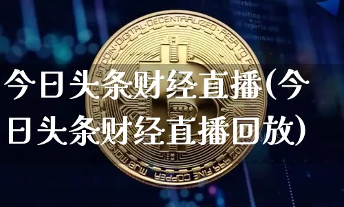 今日头条财经直播(今日头条财经直播回放)_https://www.lclxwz.com_上期所_第1张