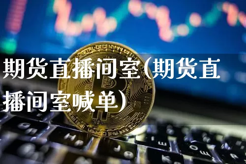 期货直播间室(期货直播间室喊单)_https://www.lclxwz.com_郑商所_第1张