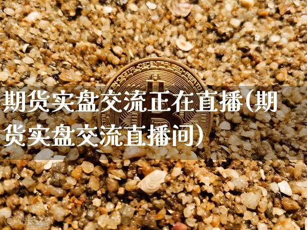 期货实盘交流正在直播(期货实盘交流直播间)_https://www.lclxwz.com_中金所_第1张