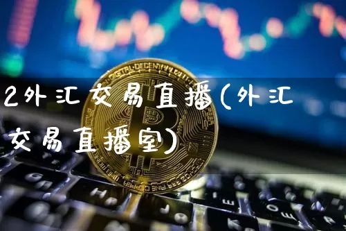 2外汇交易直播(外汇交易直播室)_https://www.lclxwz.com_大商所_第1张
