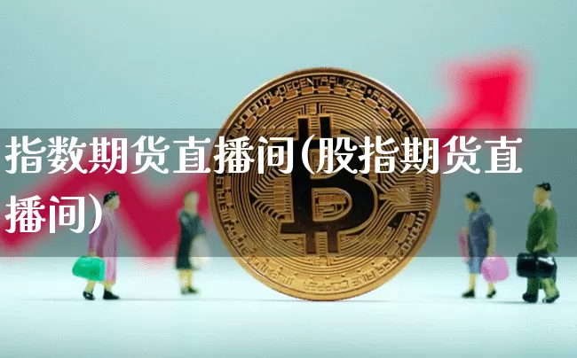 指数期货直播间(股指期货直播间)_https://www.lclxwz.com_上期所_第1张