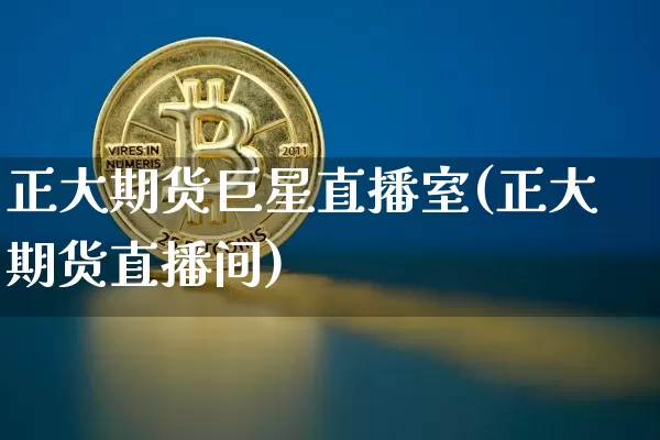 正大期货巨星直播室(正大期货直播间)_https://www.lclxwz.com_大商所_第1张