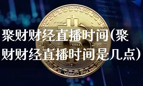聚财财经直播时间(聚财财经直播时间是几点)_https://www.lclxwz.com_上期能源_第1张