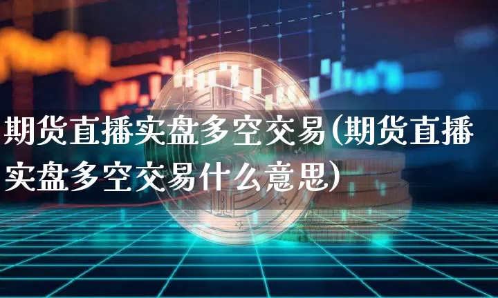 期货直播实盘多空交易(期货直播实盘多空交易什么意思)_https://www.lclxwz.com_广期所_第1张