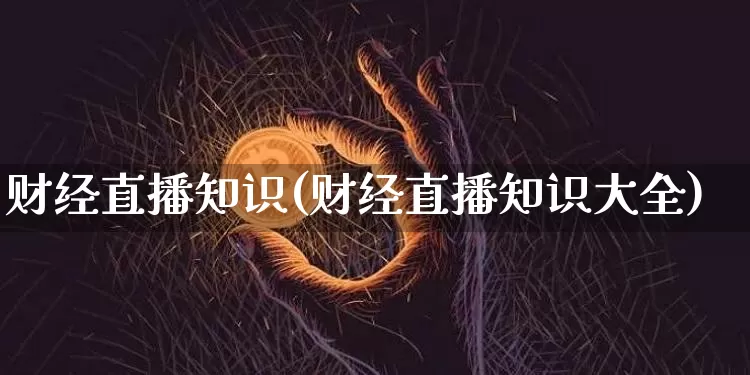 财经直播知识(财经直播知识大全)_https://www.lclxwz.com_郑商所_第1张