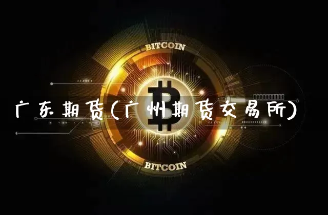 广东期货(广州期货交易所)_https://www.lclxwz.com_上期能源_第1张