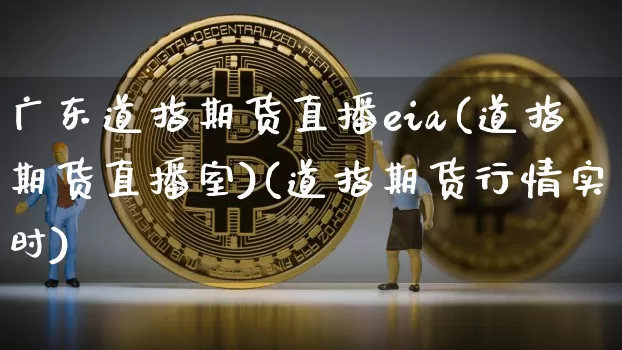 广东道指期货直播eia(道指期货直播室)(道指期货行情实时)_https://www.lclxwz.com_上期能源_第1张