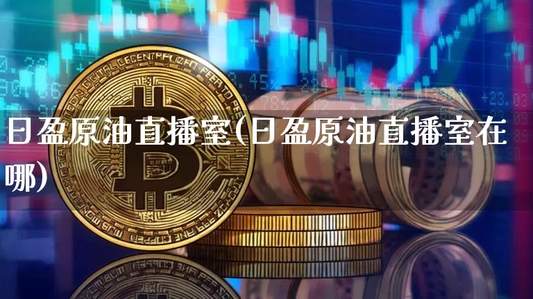 日盈原油直播室(日盈原油直播室在哪)_https://www.lclxwz.com_大商所_第1张