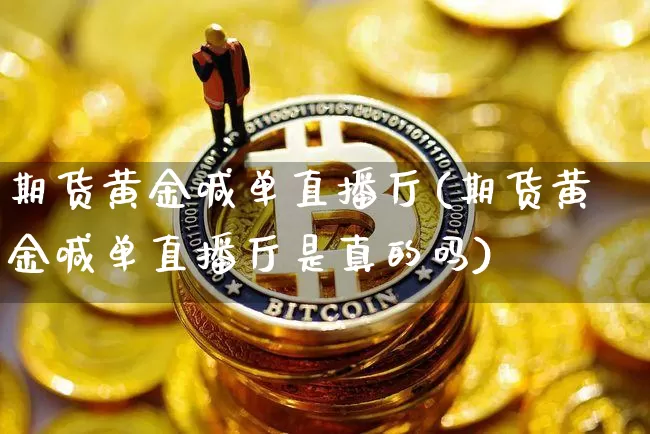 期货黄金喊单直播厅(期货黄金喊单直播厅是真的吗)_https://www.lclxwz.com_上期能源_第1张