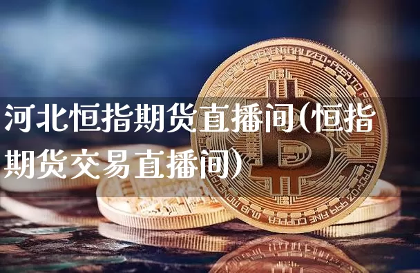 河北恒指期货直播间(恒指期货交易直播间)_https://www.lclxwz.com_上期所_第1张