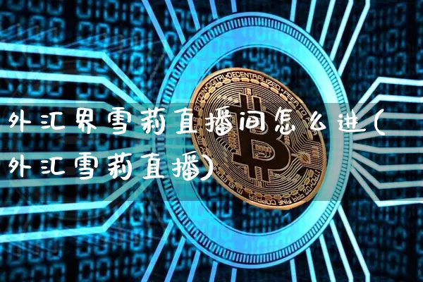 外汇界雪莉直播间怎么进(外汇雪莉直播)_https://www.lclxwz.com_上期能源_第1张