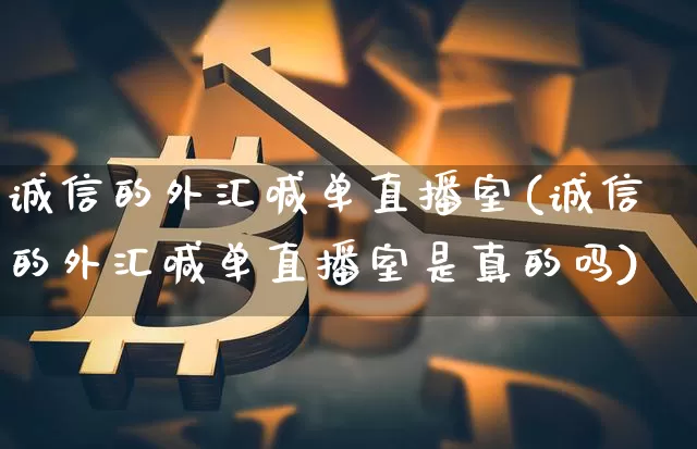 诚信的外汇喊单直播室(诚信的外汇喊单直播室是真的吗)_https://www.lclxwz.com_郑商所_第1张