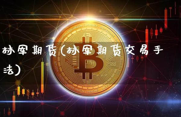 林军期货(林军期货交易手法)_https://www.lclxwz.com_大商所_第1张