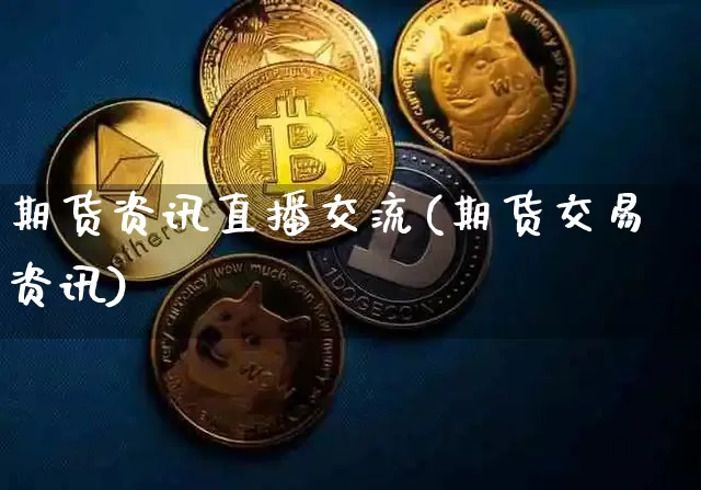 期货资讯直播交流(期货交易资讯)_https://www.lclxwz.com_郑商所_第1张