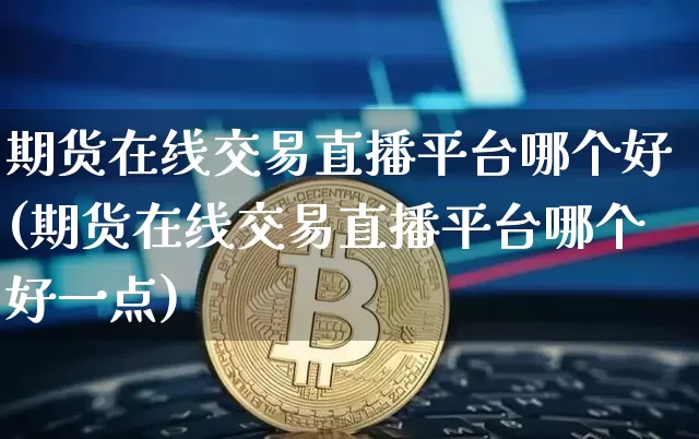 期货在线交易直播平台哪个好(期货在线交易直播平台哪个好一点)_https://www.lclxwz.com_郑商所_第1张