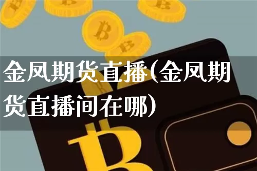 金凤期货直播(金凤期货直播间在哪)_https://www.lclxwz.com_大商所_第1张