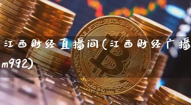 江西财经直播间(江西财经广播fm992)_https://www.lclxwz.com_大商所_第1张