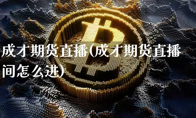 成才期货直播(成才期货直播间怎么进)_https://www.lclxwz.com_上期所_第1张