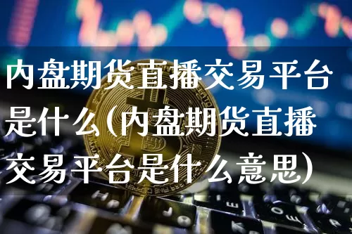 内盘期货直播交易平台是什么(内盘期货直播交易平台是什么意思)_https://www.lclxwz.com_上期所_第1张
