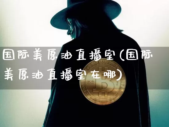 国际美原油直播室(国际美原油直播室在哪)_https://www.lclxwz.com_大商所_第1张