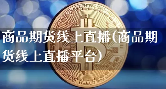 商品期货线上直播(商品期货线上直播平台)_https://www.lclxwz.com_郑商所_第1张