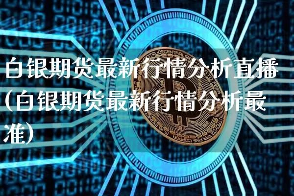 白银期货最新行情分析直播(白银期货最新行情分析最准)_https://www.lclxwz.com_中金所_第1张
